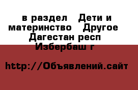  в раздел : Дети и материнство » Другое . Дагестан респ.,Избербаш г.